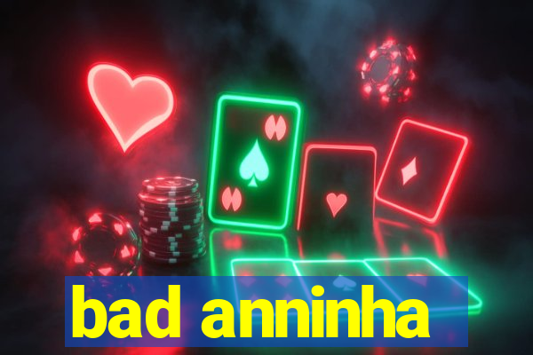 bad anninha